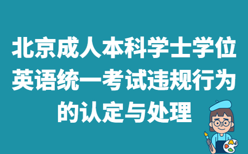 2022年上半年北京地区成人本科学士学位英语统一考试（延期）违规行为的认定与处理（试行）