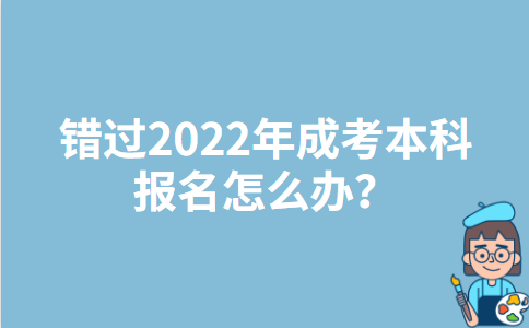 错过2022年内蒙古成考本科报名怎么办？