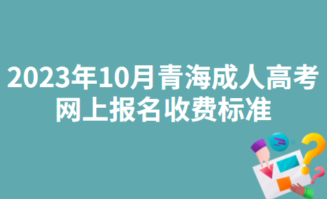 2023年10月青海成人高考网上报名收费标准