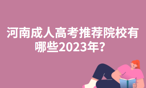 河南成人高考推荐院校有哪些2023年？