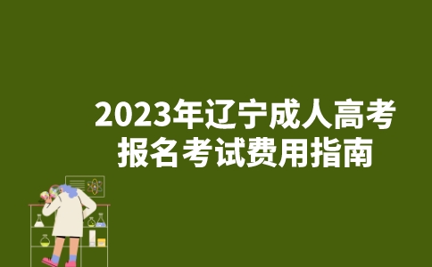 2023年辽宁成人高考报名考试费用指南