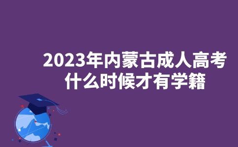 2023年内蒙古成人高考什么时候才有学籍？