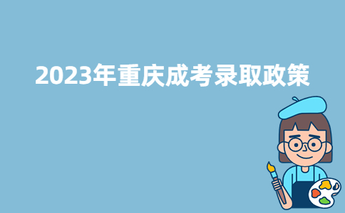 2023年重庆成考录取政策是什么？