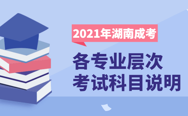 2021年湖南省成人高考各层次开考科目说明