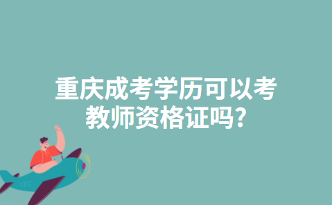 重庆成考学历可以考教师资格证吗?