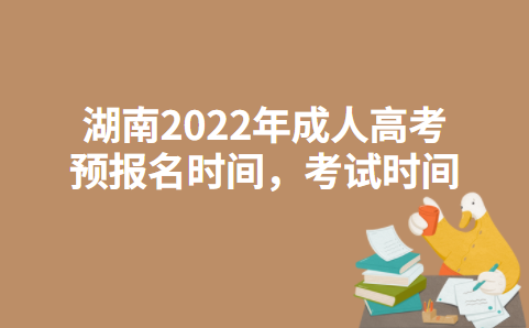 湖南2022年成人高考预报名时间，考试时间