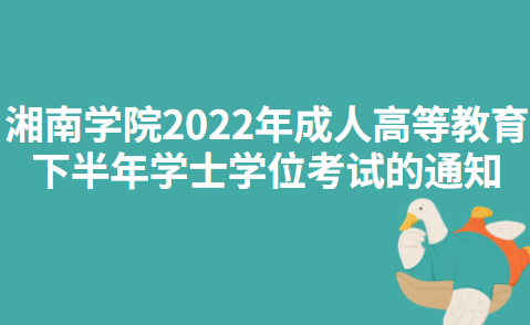 湘南学院2022年成人高等教育下半年学士学位考试的通知