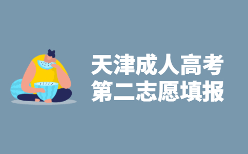 2021年天津市成人高考第二志愿填报指导