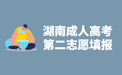 2021年湖南省成人高考第二志愿填报指导