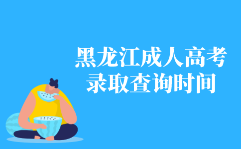 2021年黑龙江成人高考录取查询时间
