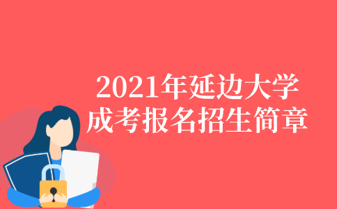 2021年延边大学成人高考报名招生简章