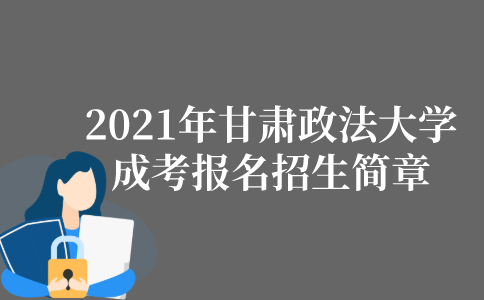 2021年甘肃政法大学成人高考报名招生简章