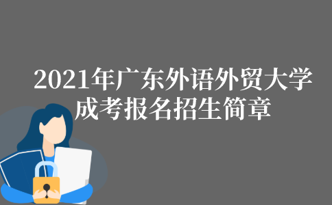 2021年广东外语外贸大学成人高考报名招生简章