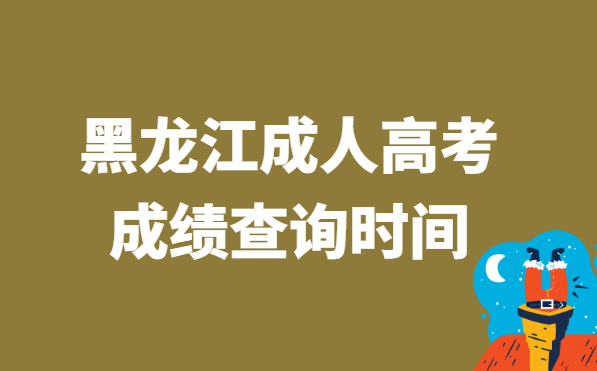 2021年黑龙江省成人高考成绩查询时间