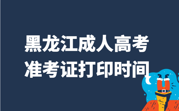 2021年黑龙江省成人高考准考证打印时间说明