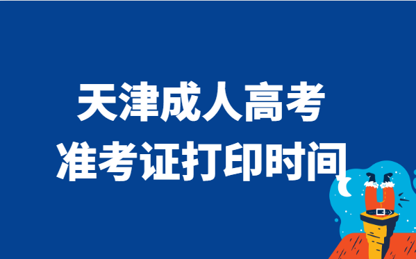 2021年天津市成人高考准考证打印时间说明