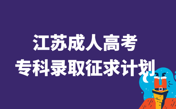 2021年江苏省成人高校招生专科录取阶段征求计划填报时间：12月21日