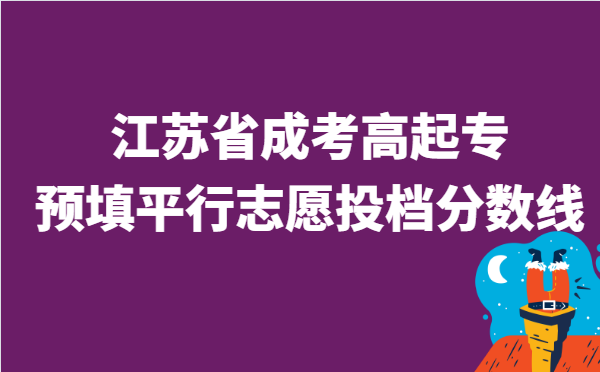 2021年江苏省成考高起专​省控线上预填平行志愿投档分数线已公布