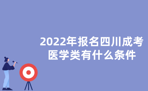2022年报名四川成考医学类有什么条件？