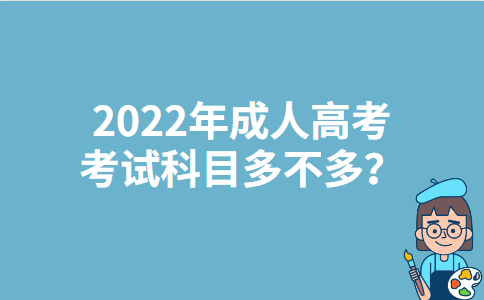 2022年上海成人高考考试科目多不多？