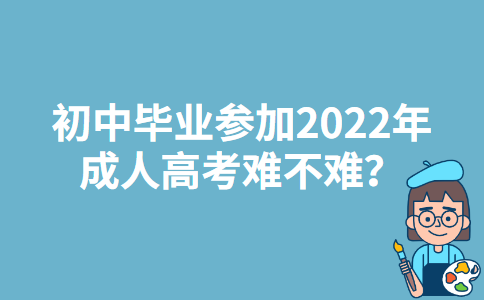 初中毕业参加2022年江苏成人高考难不难？