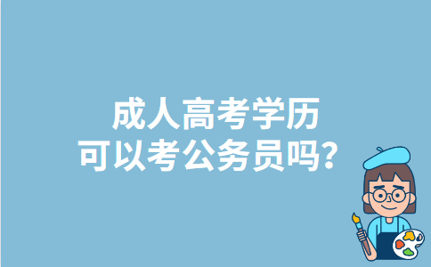 北京成人高考学历可以考公务员吗？