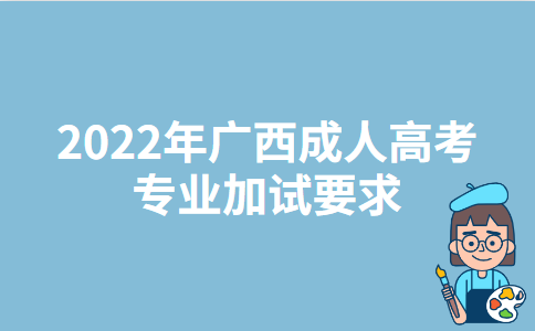 2022年广西成人高考专业加试要求