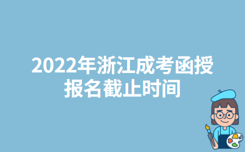 2022年浙江成考函授报名截止时间