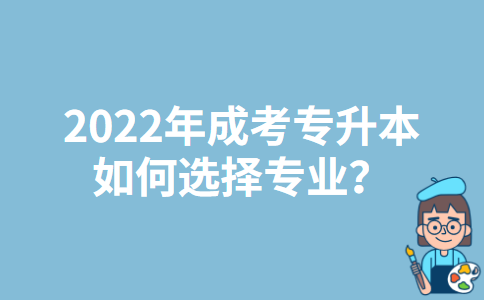 2022年云南成考专升本如何选择专业？